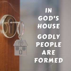 In God’s House Godly People Are Formed